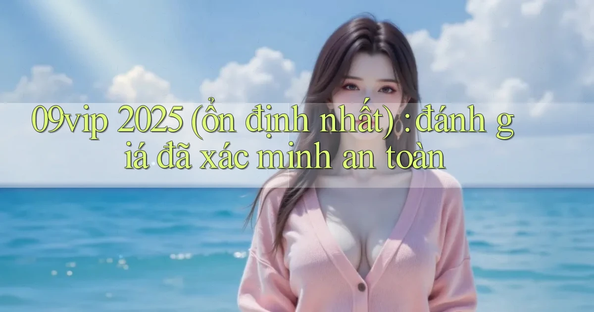 09vip 2025 (ổn định nhất) đánh giá đã xác minh an toàn
