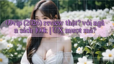 09vip (2026) review thật với ngân sách 100k UX mượt mà