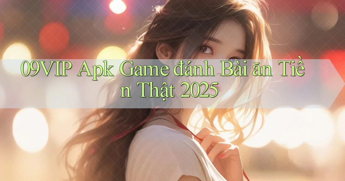 09vip  apk game đánh bài ăn tiền thật 2025