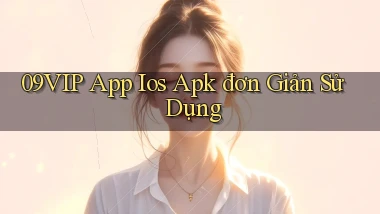 09vip  app ios apk đơn giản sử dụng