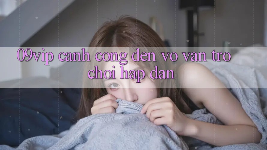 ‘09vip’ – Cánh Cổng Đến Vô Vàn Trò Chơi Hấp Dẫn