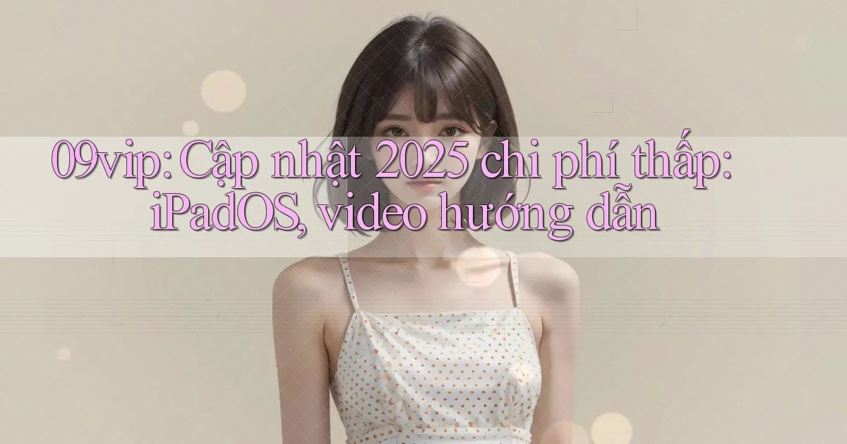 09vip cập nhật 2025 chi phí thấp iPadOS, video hướng dẫn