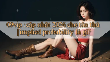 09vip cập nhật 2026 cho tân thủ implied probability là gì