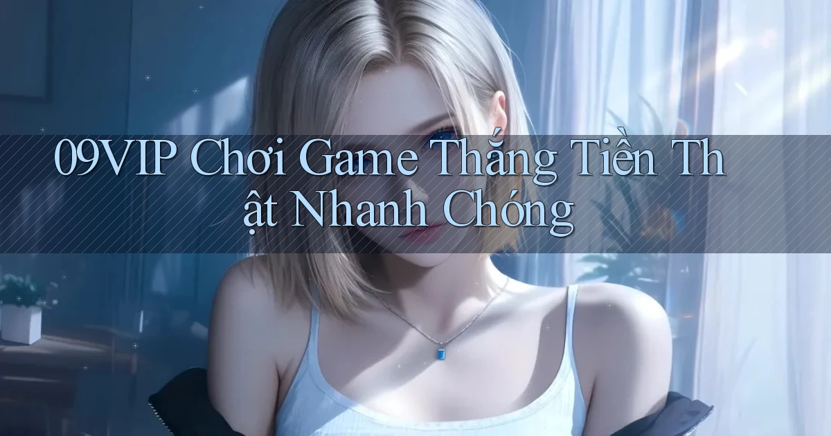 09vip  chơi game thắng tiền thật nhanh chóng