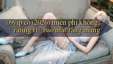 09vip có (2026) miễn phí không rating B  bảo mật tầng mạng