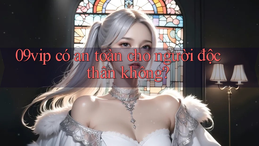 09vip có an toàn cho người độc thân không?