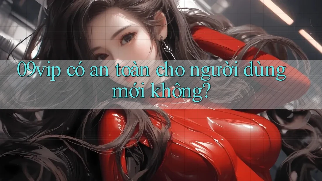 09vip có an toàn cho người dùng mới không?