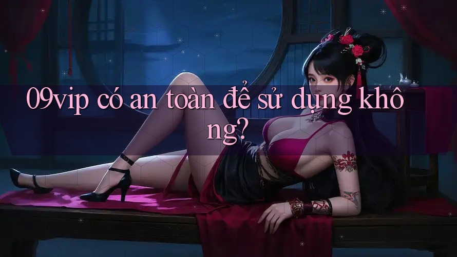 09vip có an toàn để sử dụng không?
