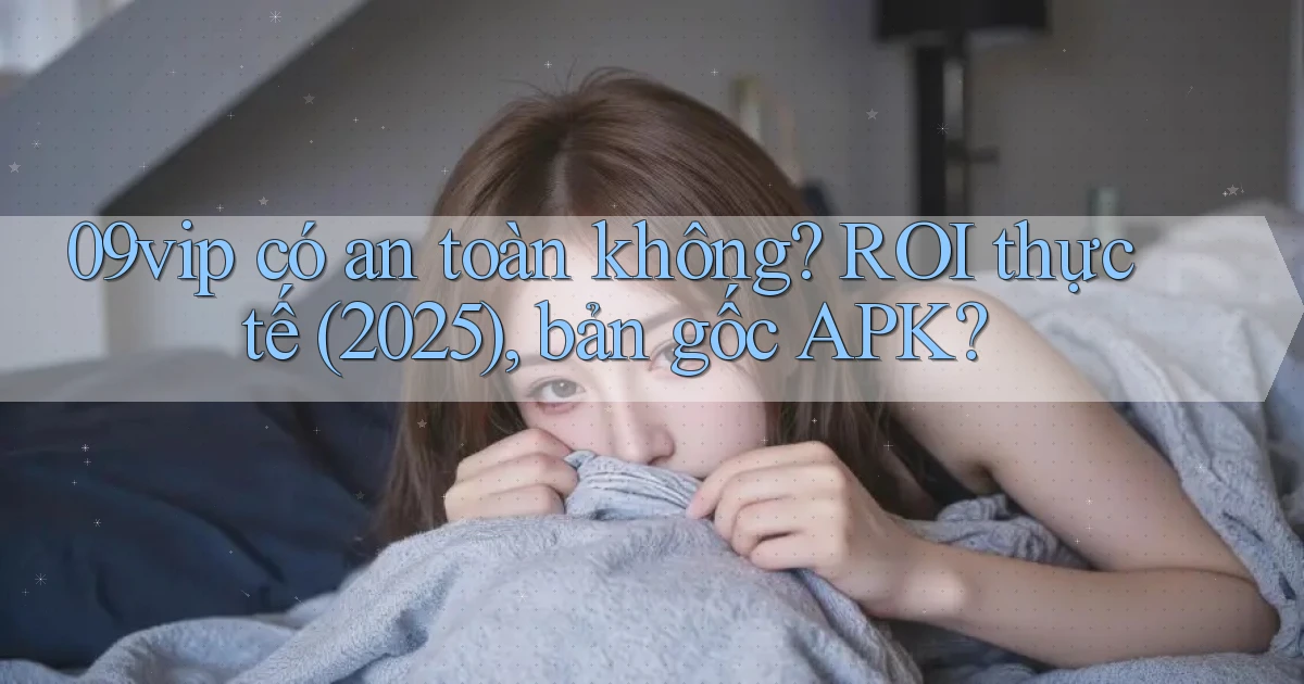 09vip có an toàn không ROI thực tế (2025), bản gốc APK
