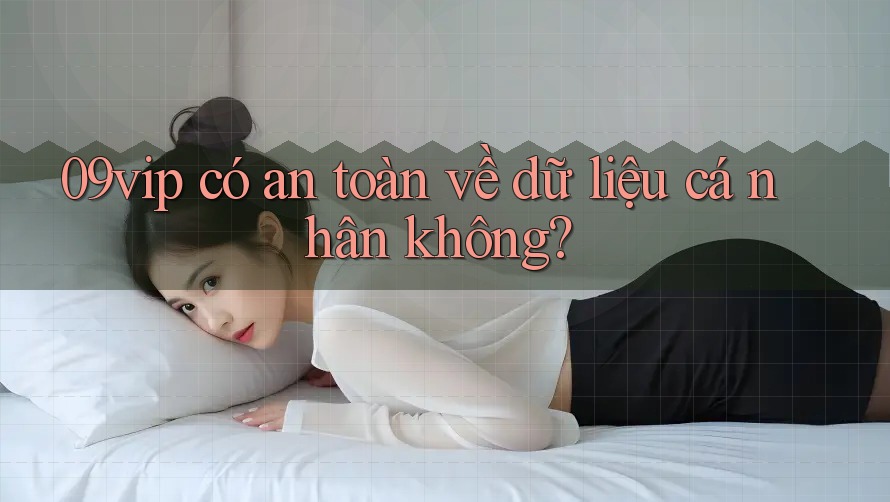 09vip có an toàn về dữ liệu cá nhân không?