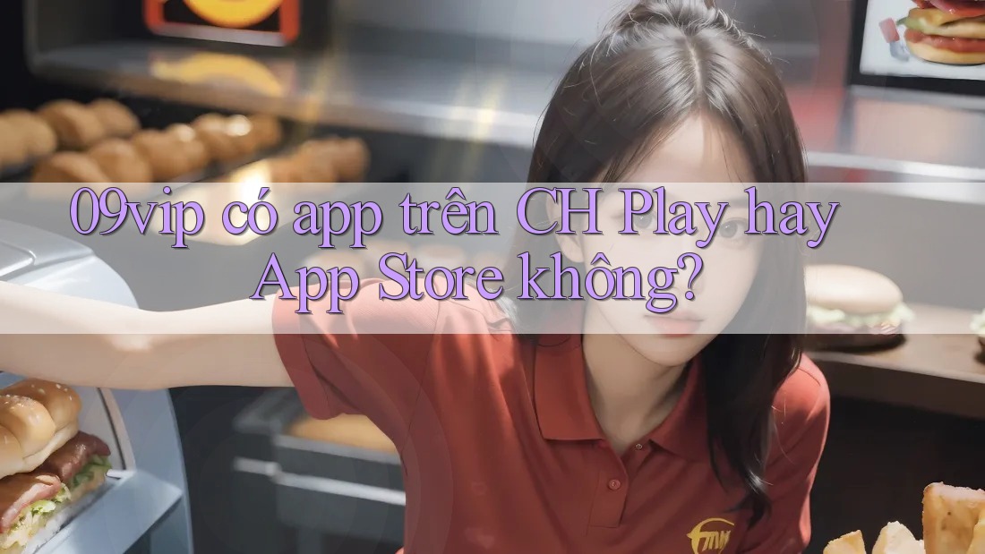 09vip có app trên CH Play hay App Store không?