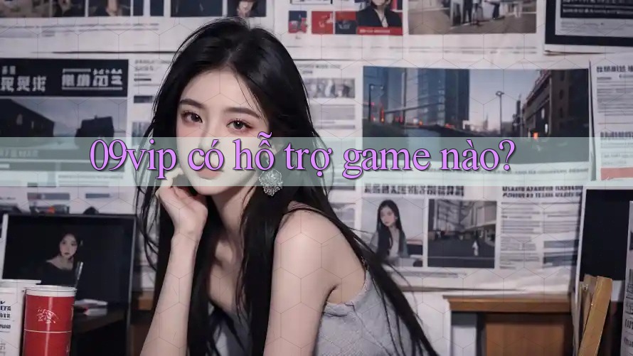 09vip có hỗ trợ game nào?