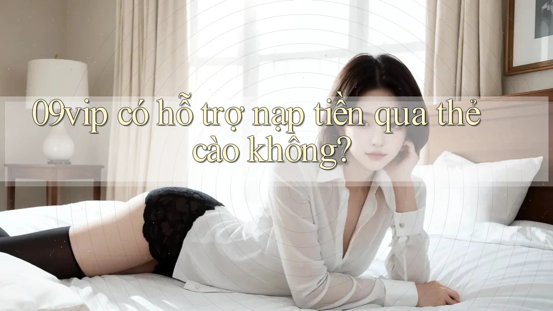 09vip có hỗ trợ nạp tiền qua thẻ cào không?