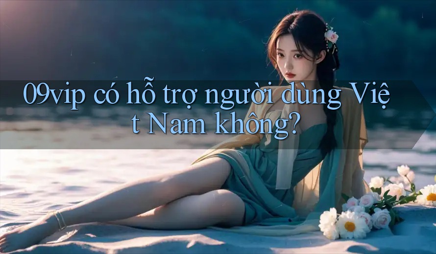 09vip có hỗ trợ người dùng Việt Nam không?