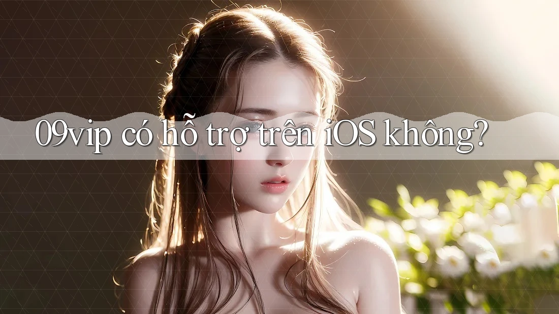 09vip có hỗ trợ trên iOS không? 09vip có hỗ trợ trên iOS không?