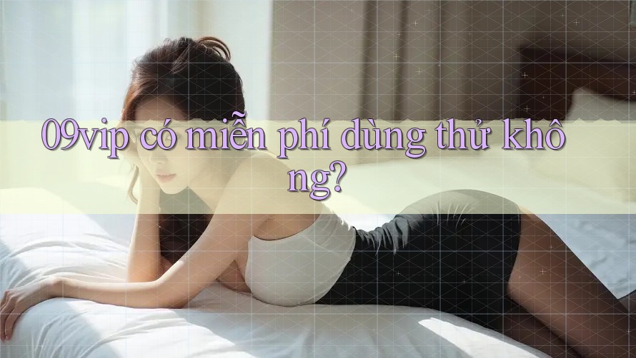 09vip có miễn phí dùng thử không?