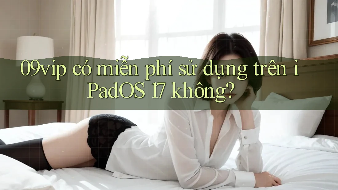 09vip có miễn phí sử dụng trên iPadOS 17 không?