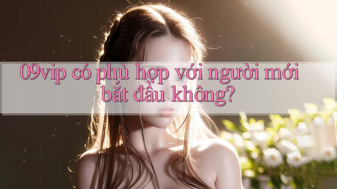 09vip có phù hợp với người mới bắt đầu không?