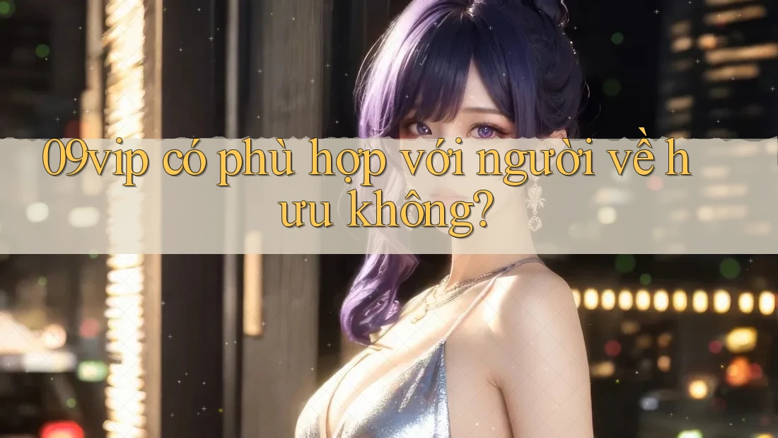 09vip có phù hợp với người về hưu không?