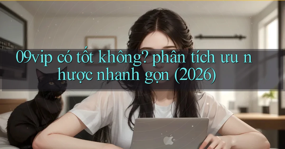 09vip có tốt không phân tích ưu nhược nhanh gọn (2026)