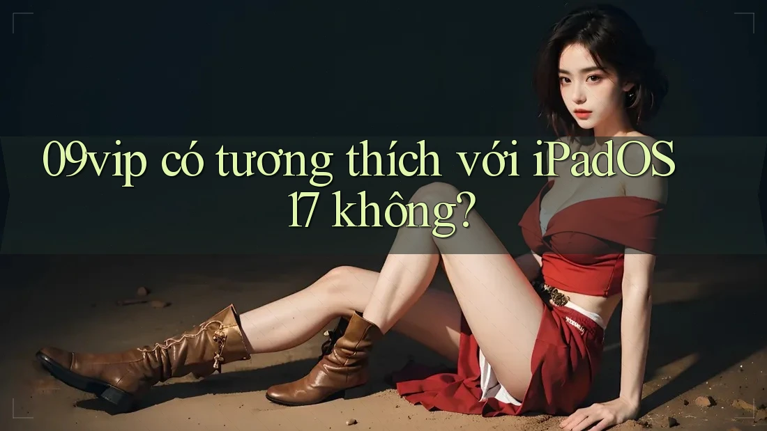 09vip có tương thích với iPadOS 17 không?