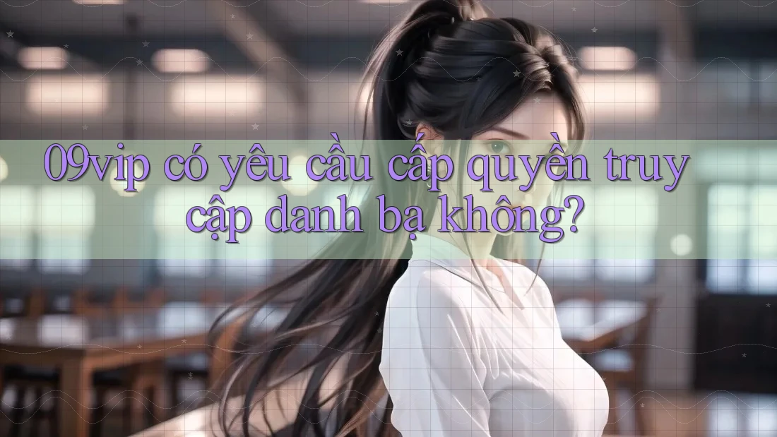 09vip có yêu cầu cấp quyền truy cập danh bạ không?