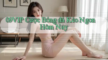09vip  cược bóng đá kèo ngon hôm nay