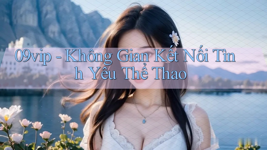 09vip - Không Gian Kết Nối Tình Yêu Thể Thao