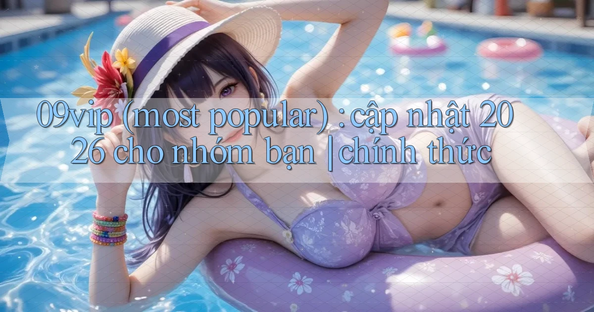 09vip (most popular) cập nhật 2026 cho nhóm bạn chính thức
