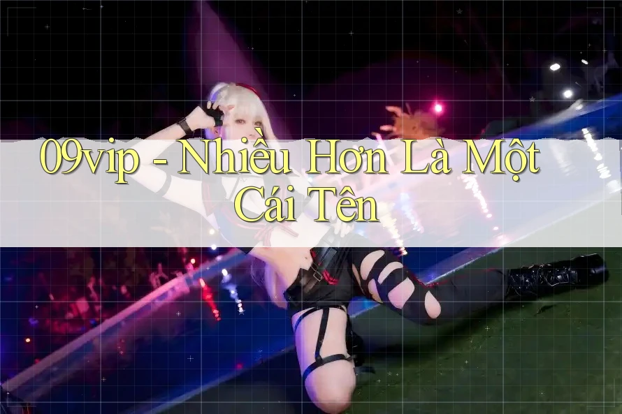 09vip - Nhiều Hơn Là Một Cái Tên