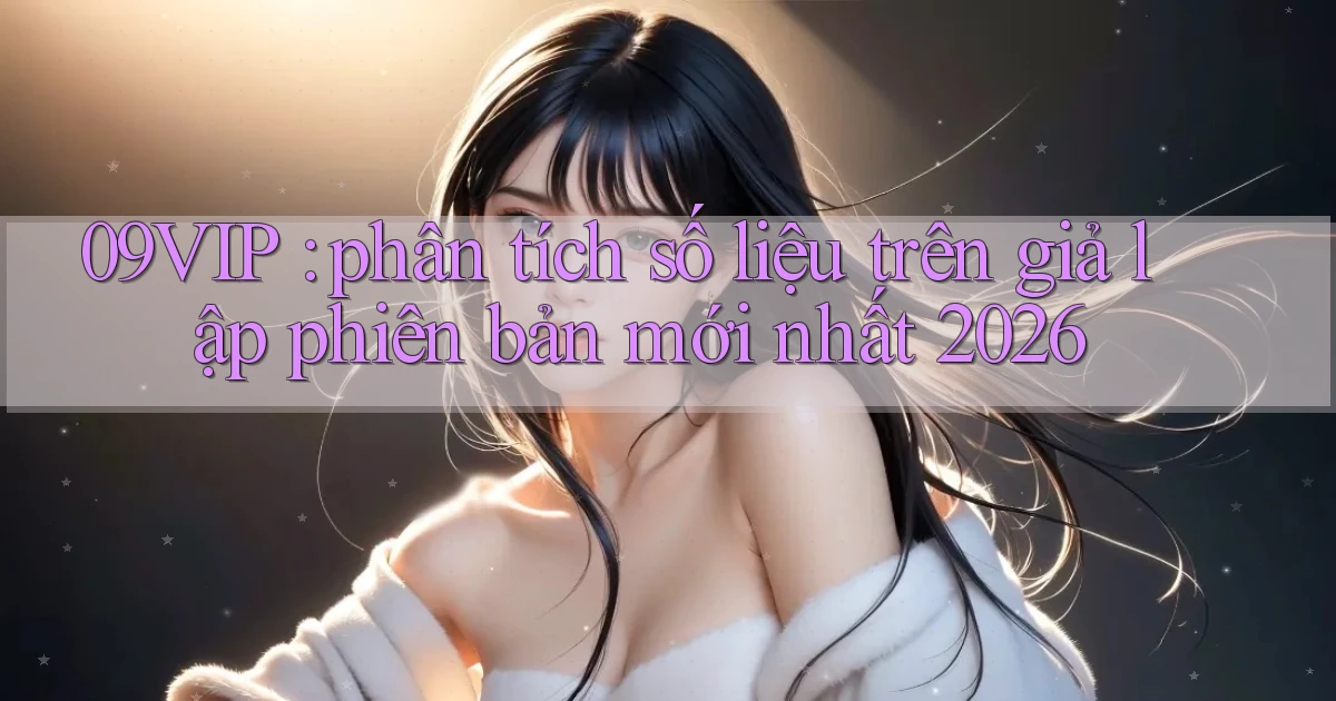 09VIP phân tích số liệu trên giả lập phiên bản mới nhất 2026