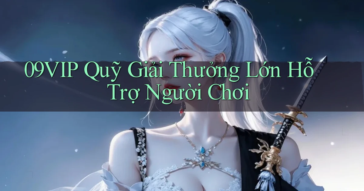 09vip  quỹ giải thưởng lớn hỗ trợ người chơi