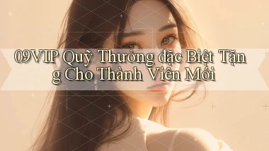 09vip  quỹ thưởng đặc biệt tặng cho thành viên mới