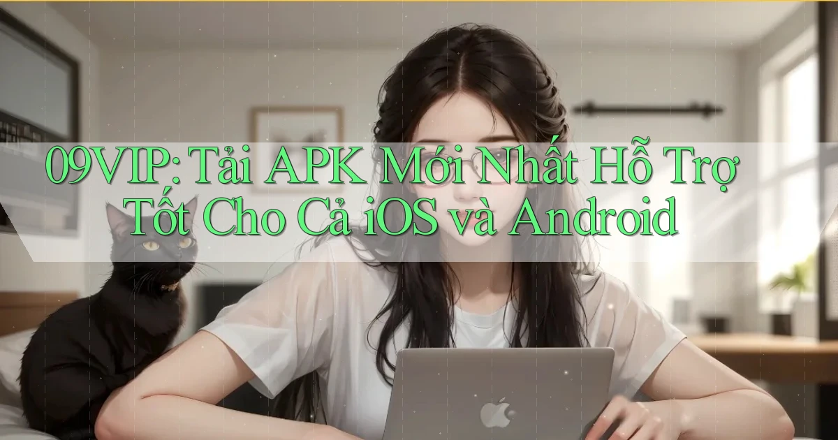 09vip  tải apk mới nhất hỗ trợ tốt cho cả ios và android