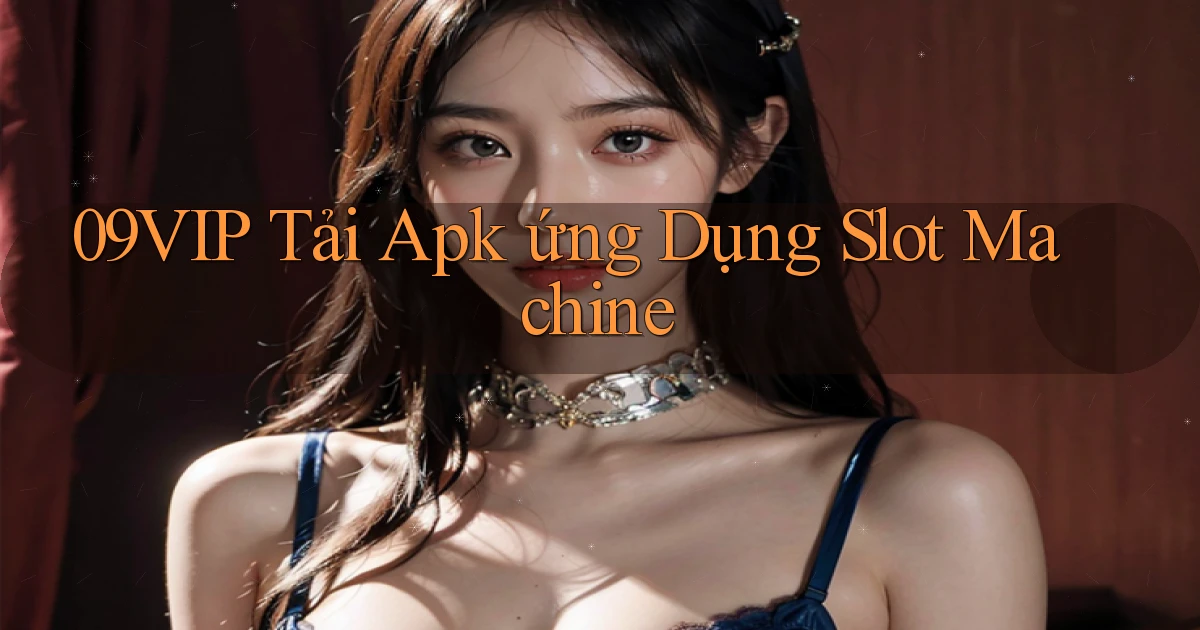 09vip  tải apk ứng dụng slot machine