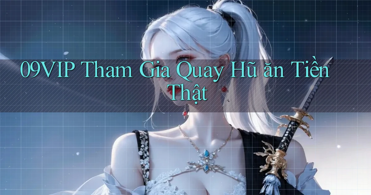 09vip  tham gia quay hũ ăn tiền thật