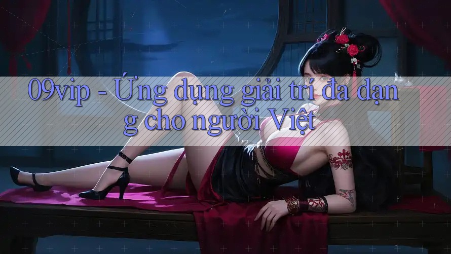 09vip - Ứng dụng giải trí đa dạng cho người Việt 09vip - Ứng dụng giải trí đa dạng cho người Việt