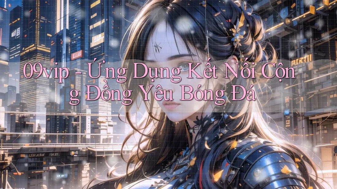 09vip - Ứng Dụng Kết Nối Cộng Đồng Yêu Bóng Đá