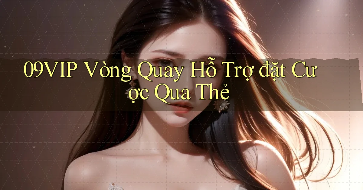 09vip  vòng quay hỗ trợ đặt cược qua thẻ