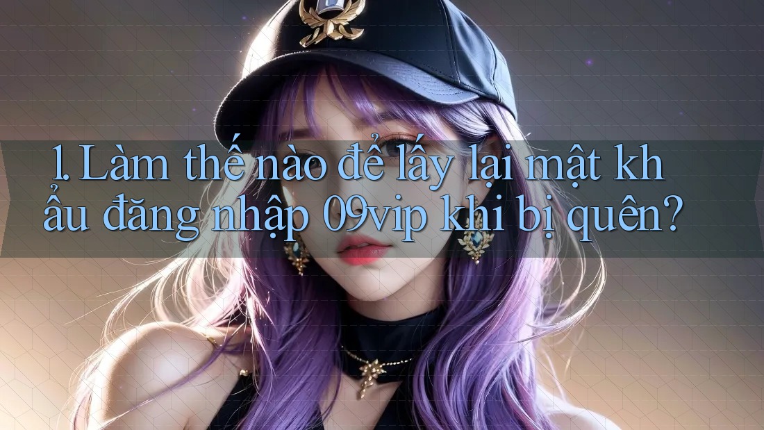 1. Làm thế nào để lấy lại mật khẩu đăng nhập 09vip khi bị quên?