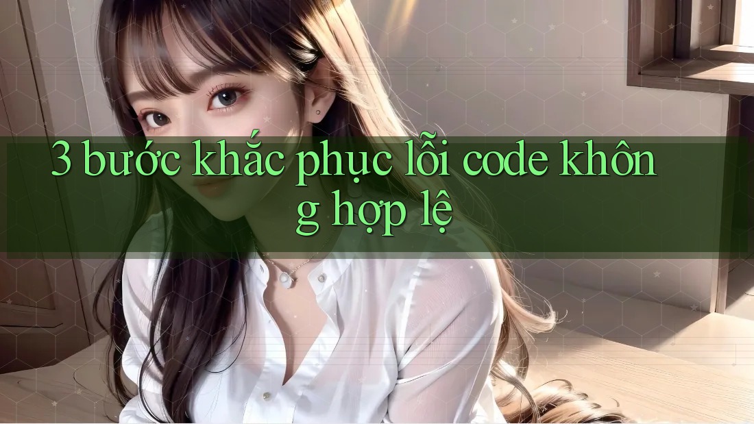 3 bước khắc phục lỗi code không hợp lệ