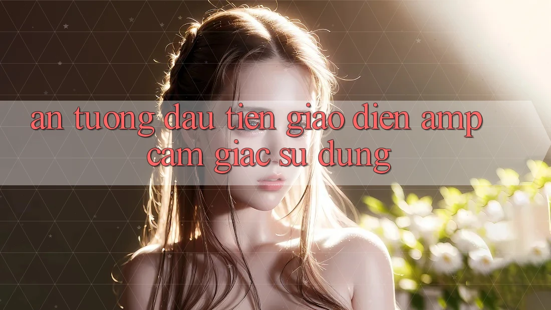 Ấn Tượng Đầu Tiên: Giao Diện &amp; Cảm Giác Sử Dụng