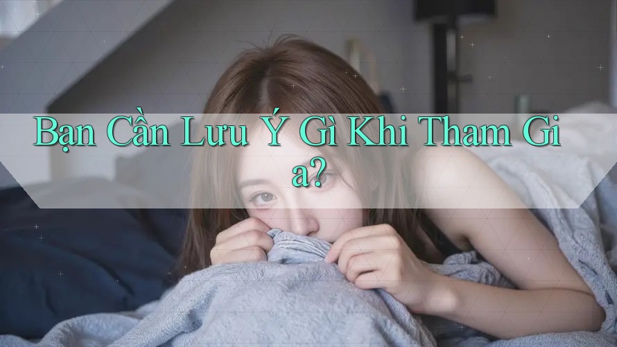 Bạn Cần Lưu Ý Gì Khi Tham Gia?