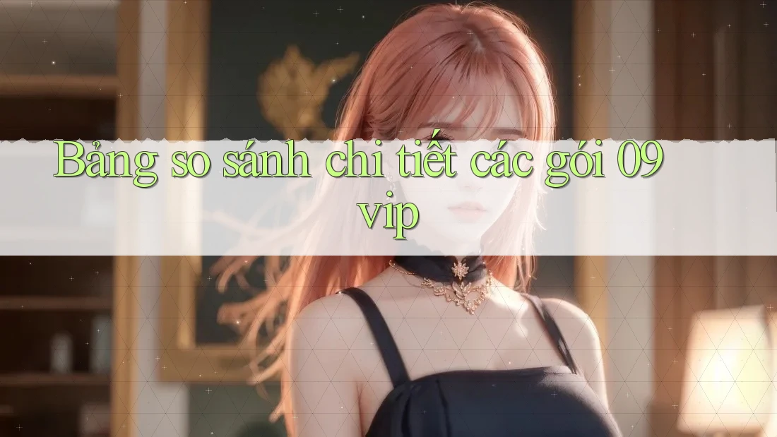 Bảng so sánh chi tiết các gói 09vip