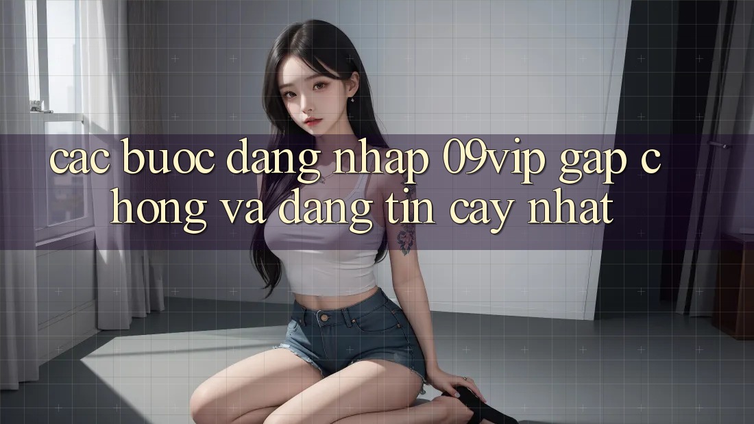 Các bước Đăng Nhập 09vip Gấp Chóng Và Đáng tin cậy Nhất