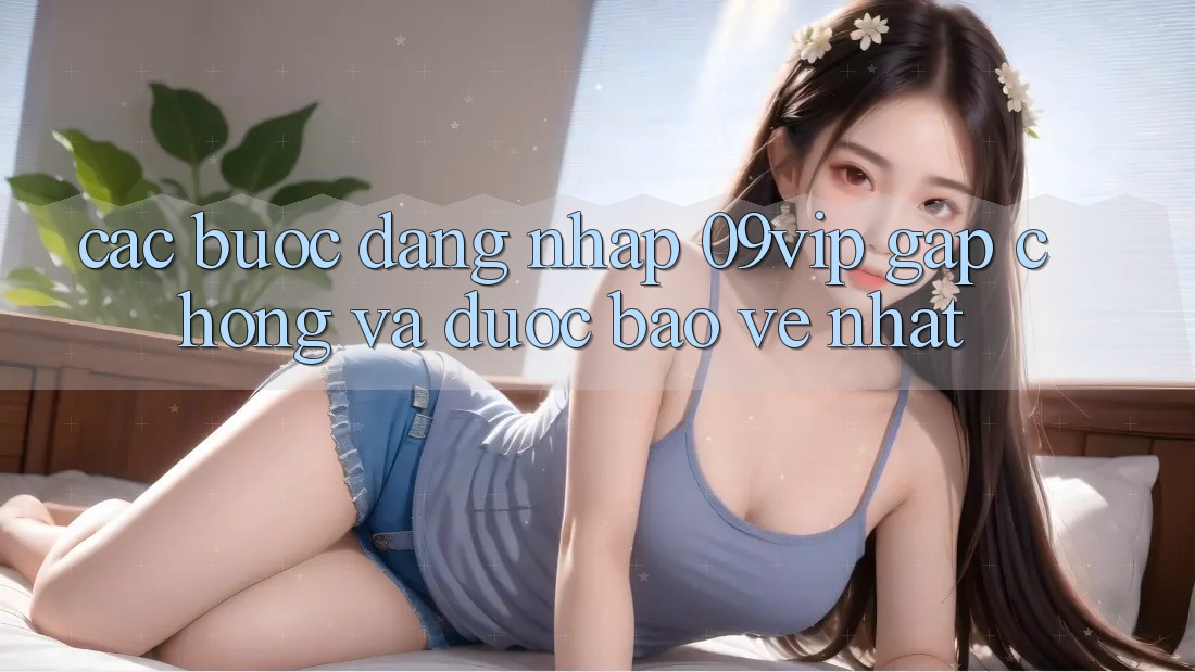 Các bước Đăng Nhập 09vip Gấp Chóng Và Được bảo vệ Nhất