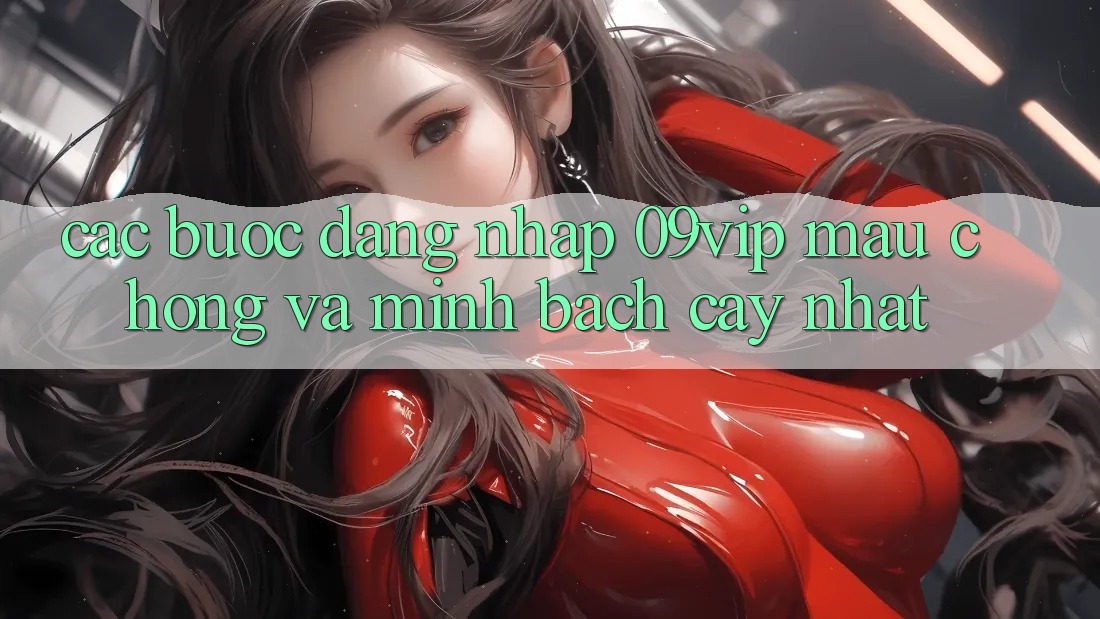 Các bước Đăng Nhập 09vip Mau chóng Và Minh bạch cậy Nhất