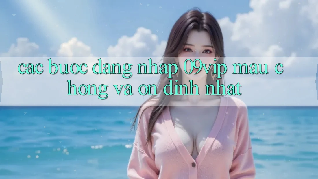 Các bước Đăng Nhập 09vip Mau Chóng Và Ổn định Nhất