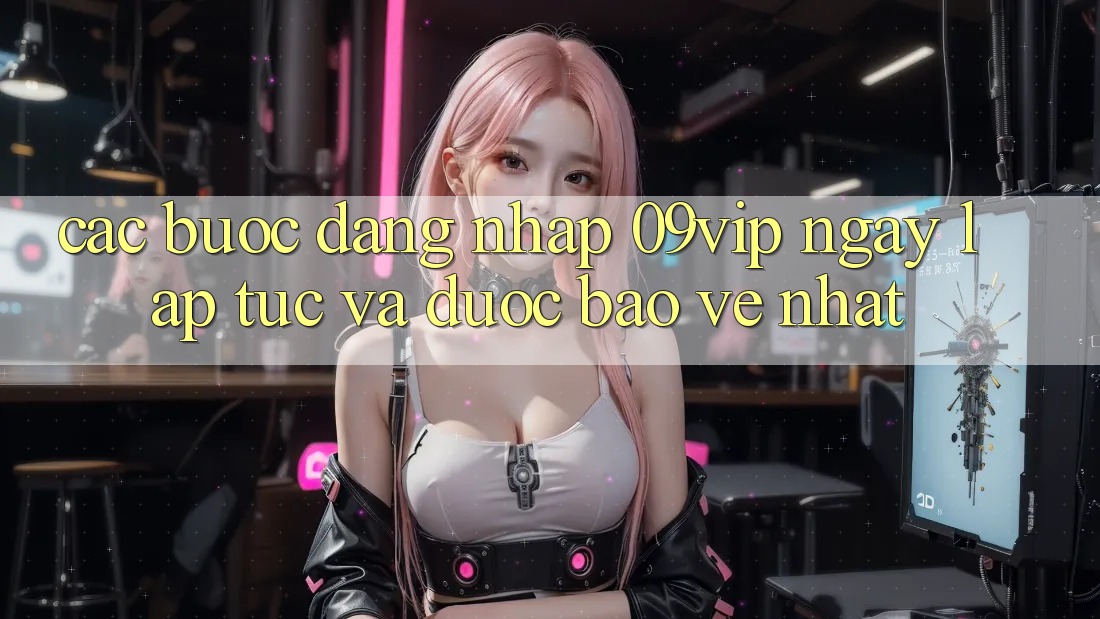 Các bước Đăng Nhập 09vip Ngay lập tức Và Được bảo vệ Nhất