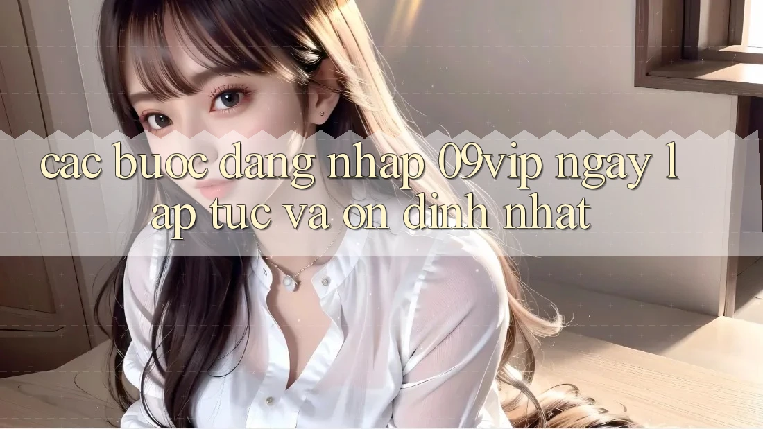 Các bước Đăng Nhập 09vip Ngay lập tức Và Ổn định Nhất